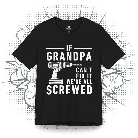 If Grandpa Can't Fix It We're All Screwed - T-Shirt